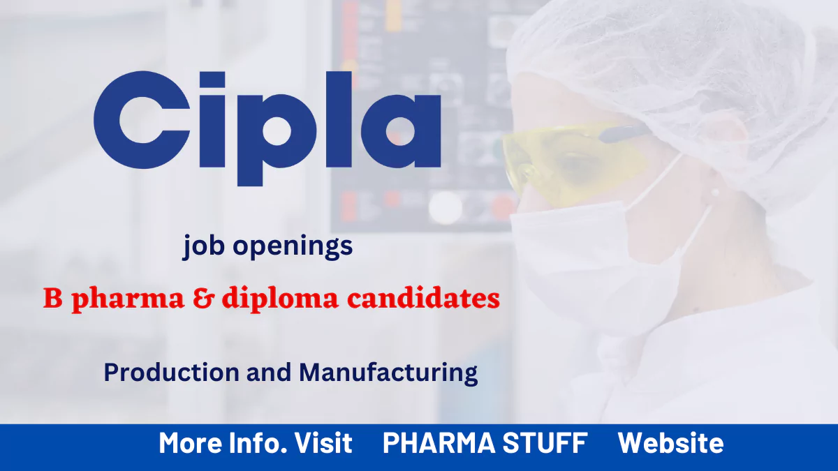 Cipla hiring B pharma & diploma candidates for Production and Manufacturing